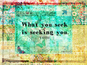 What you seek is seeking you